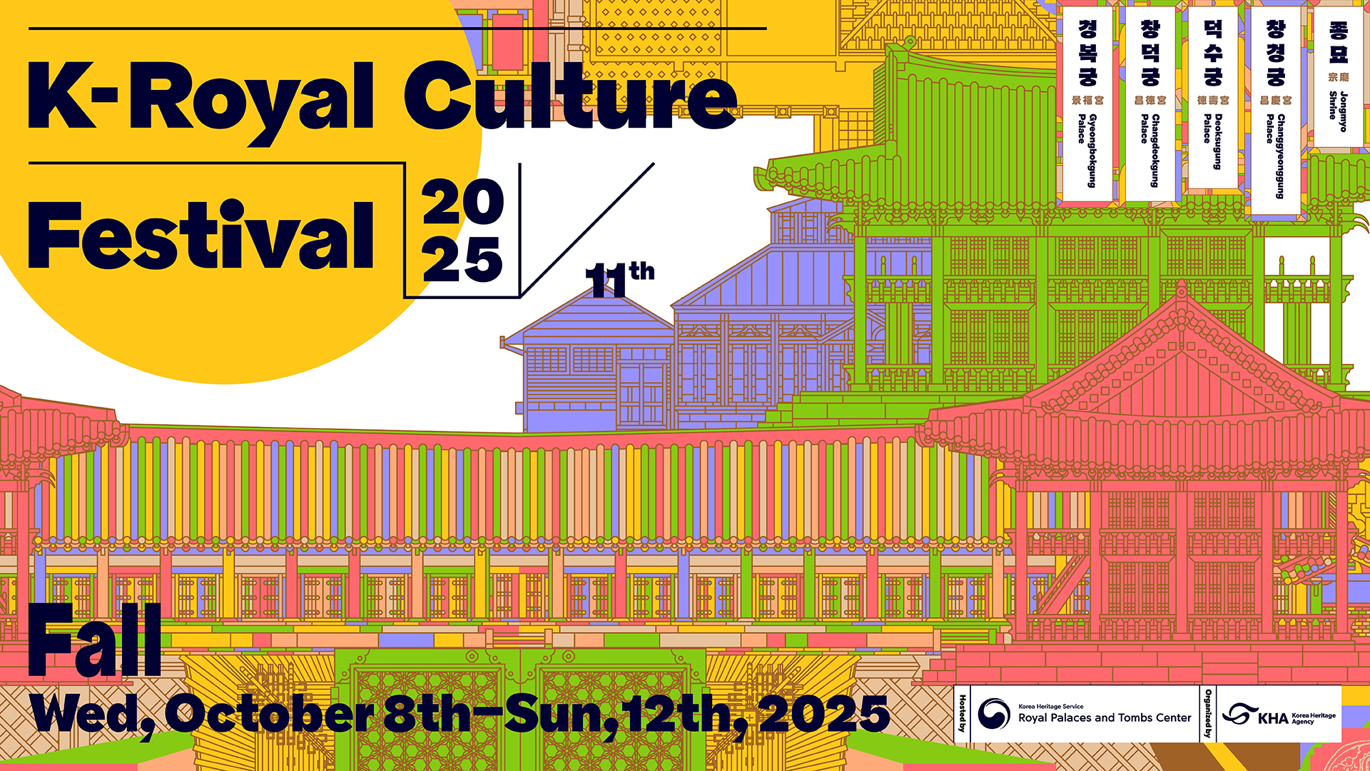 2025 11th K-Royal Culture Festival. Fall Wed, October 8th-Sun,12th,2025. 경복궁Gyeongbokgung Palace, 창덕궁 Changdeokgung Palace, 덕수궁 Deoksugung Palace, 창경궁 Changgyeonggung Palace, 종묘 Jongmyo Shrine. Hosted by:Korea Heritage Service Royal Palaces and Tombs Center, Organized by:Korea Heritage Agency